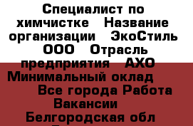 Специалист по химчистке › Название организации ­ ЭкоСтиль, ООО › Отрасль предприятия ­ АХО › Минимальный оклад ­ 30 000 - Все города Работа » Вакансии   . Белгородская обл.,Белгород г.